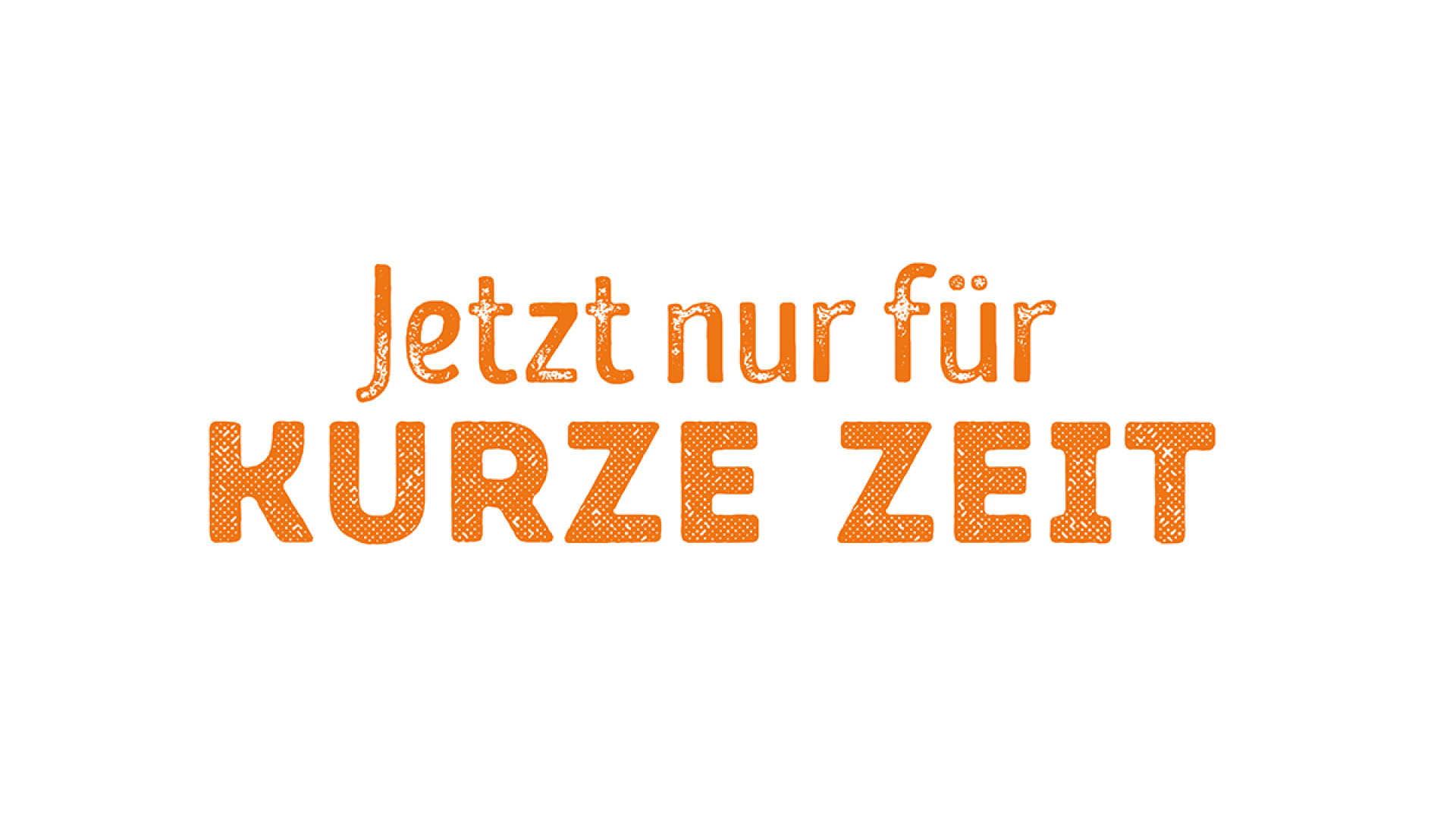 Jetzt nur für kurze Zeit